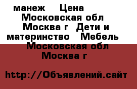 манеж  › Цена ­ 1 500 - Московская обл., Москва г. Дети и материнство » Мебель   . Московская обл.,Москва г.